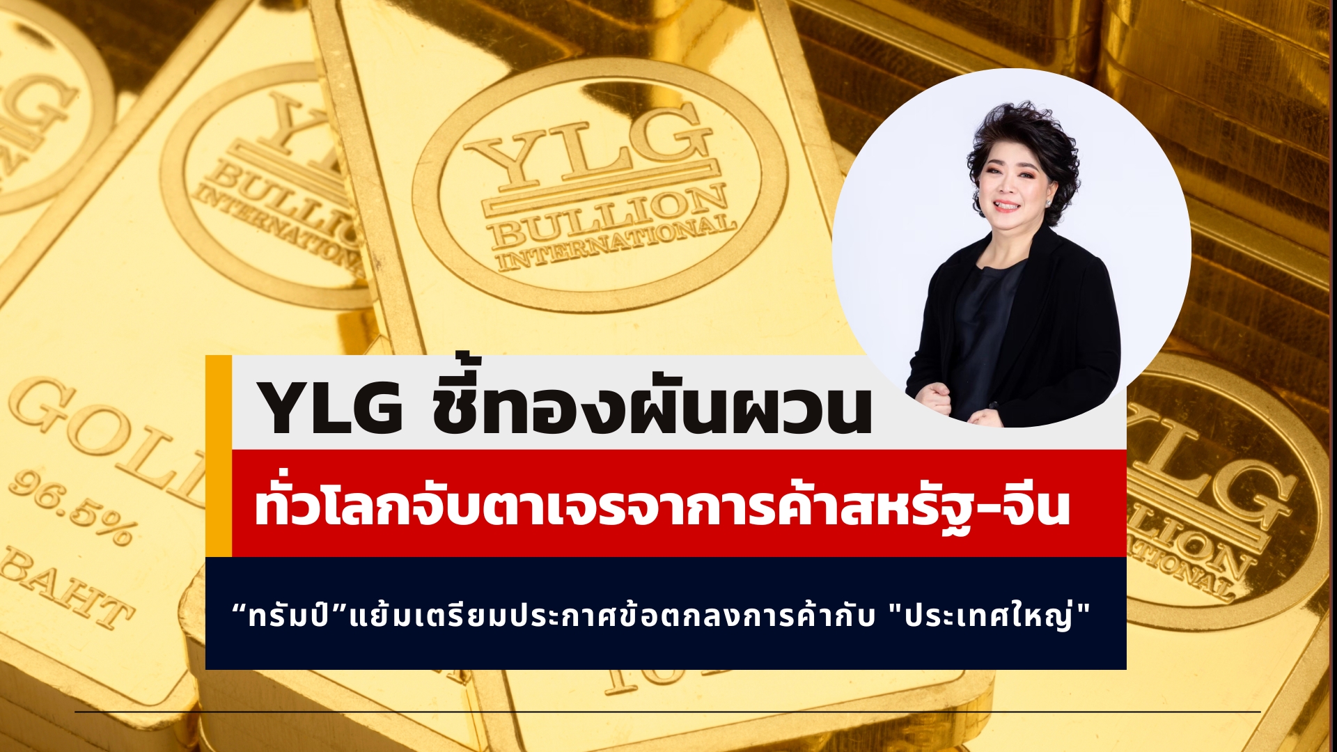 YLG ชี้ทองผันผวนแต่เชื่อลงไม่ลึกเหตุทั่วโลกจับตาเจรจาการค้าสหรัฐ-จีน
